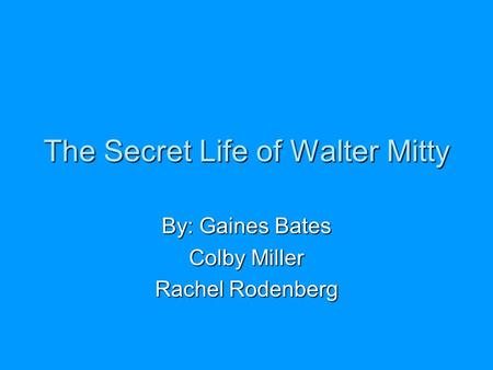 The Secret Life of Walter Mitty By: Gaines Bates Colby Miller Rachel Rodenberg.