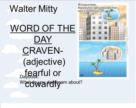 Walter Mitty WORD OF THE DAY CRAVEN- (adjective) fearful or cowardly Daybook: What do you daydream about?