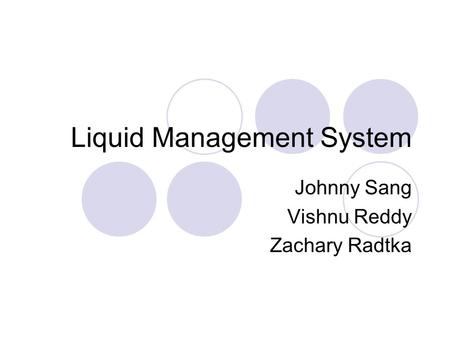 Liquid Management System Johnny Sang Vishnu Reddy Zachary Radtka.