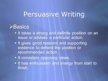 Persuasive Writing  Basics  It takes a strong and definite position on an issue or advises a particular action.  It gives good reasons and supporting.