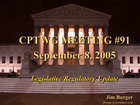 1 CPTWG MEETING #91 September 8, 2005 Legislative/Regulatory Update Jim Burger CPTWG MEETING #91 September 8, 2005 Legislative/Regulatory.