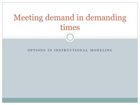 OPTIONS IN INSTRUCTIONAL MODELING Meeting demand in demanding times.