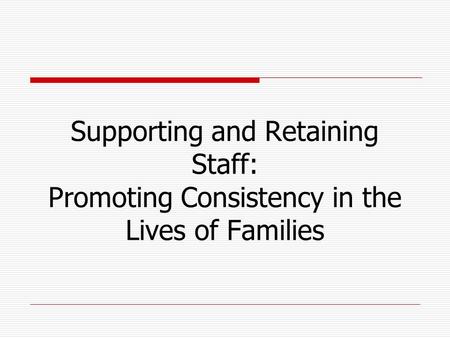 Supporting and Retaining Staff: Promoting Consistency in the Lives of Families.