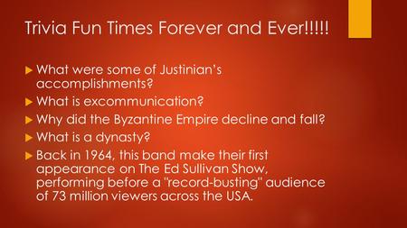 Trivia Fun Times Forever and Ever!!!!!  What were some of Justinian’s accomplishments?  What is excommunication?  Why did the Byzantine Empire decline.