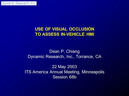 USE OF VISUAL OCCLUSION TO ASSESS IN-VEHICLE HMI Dean P. Chiang Dynamic Research, Inc., Torrance, CA 22 May 2003 ITS America Annual Meeting, Minneapolis.