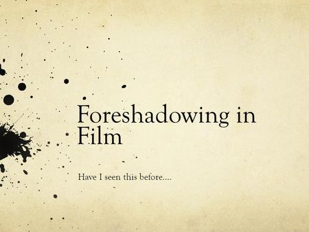 Foreshadowing in Film Have I seen this before….. What is Foreshadowing? The use of hints or clues to suggest future action. Authors DO tell us what to.