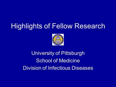 Highlights of Fellow Research University of Pittsburgh School of Medicine Division of Infectious Diseases.