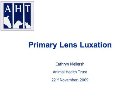 Primary Lens Luxation Cathryn Mellersh Animal Health Trust 22 nd November, 2009.