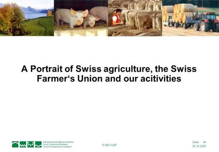 20.10.2005 1Seite Schweizerischer Bauernverband Union Suisse des Paysans Unione Svizzera dei Contadini © SBV/USP A Portrait of Swiss agriculture, the Swiss.