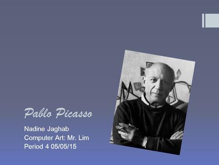 Pablo Picasso Nadine Jaghab Computer Art: Mr. Lim Period 4 05/05/15.