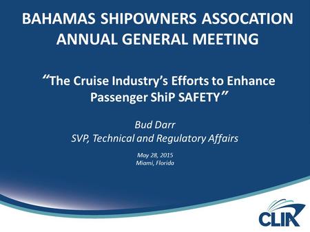 “The Cruise Industry’s Efforts to Enhance Passenger ShiP SAFETY” Bud Darr SVP, Technical and Regulatory Affairs May 28, 2015 Miami, Florida BAHAMAS SHIPOWNERS.