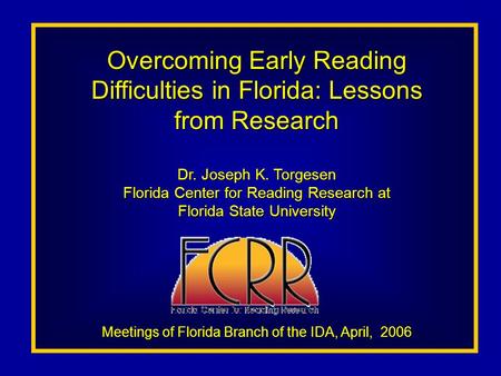 Overcoming Early Reading Difficulties in Florida: Lessons from Research Dr. Joseph K. Torgesen Florida Center for Reading Research at Florida State University.