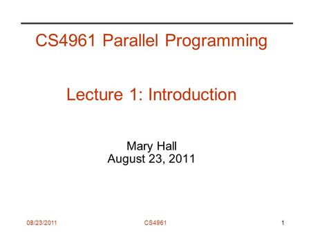 08/23/2011CS4961 CS4961 Parallel Programming Lecture 1: Introduction Mary Hall August 23, 2011 1.
