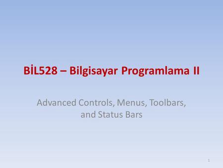 BİL528 – Bilgisayar Programlama II Advanced Controls, Menus, Toolbars, and Status Bars 1.