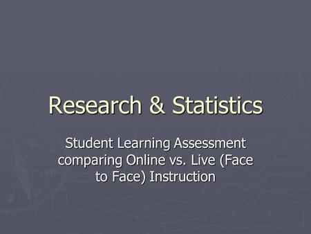 Research & Statistics Student Learning Assessment comparing Online vs. Live (Face to Face) Instruction.