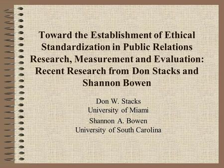 Toward the Establishment of Ethical Standardization in Public Relations Research, Measurement and Evaluation: Recent Research from Don Stacks and Shannon.