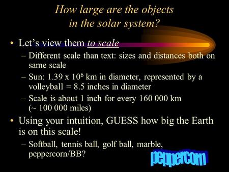 How large are the objects in the solar system? Let’s view them to scale –Different scale than text: sizes and distances both on same scale –Sun: 1.39 x.