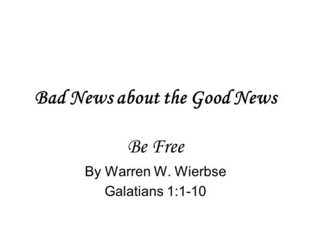 Bad News about the Good News Be Free By Warren W. Wierbse Galatians 1:1-10.