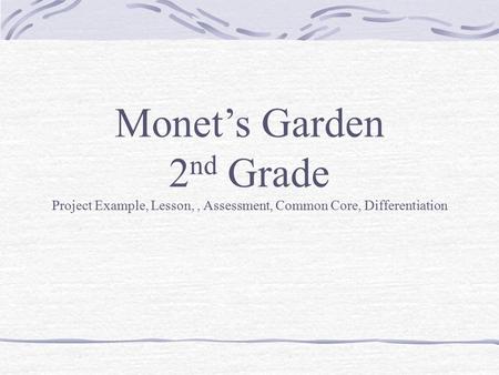 Monet’s Garden 2 nd Grade Project Example, Lesson,, Assessment, Common Core, Differentiation.