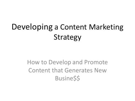 Developing a Content Marketing Strategy How to Develop and Promote Content that Generates New Busine$$