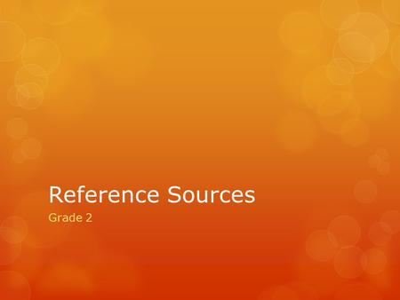 Reference Sources Grade 2. What is a Reference Source? Something that contains information that can be used for help or support. Examples would be Dictionary,