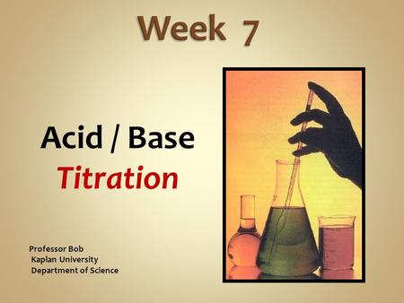 Acid / Base Titration Professor Bob Kaplan University Department of Science.