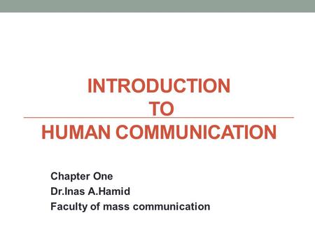 INTRODUCTION TO HUMAN COMMUNICATION Chapter One Dr.Inas A.Hamid Faculty of mass communication.