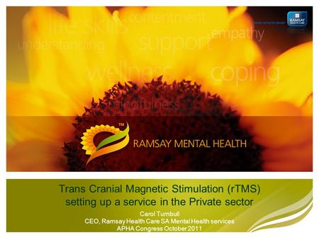 Trans Cranial Magnetic Stimulation (rTMS) setting up a service in the Private sector Carol Turnbull CEO, Ramsay Health Care SA Mental Health services APHA.