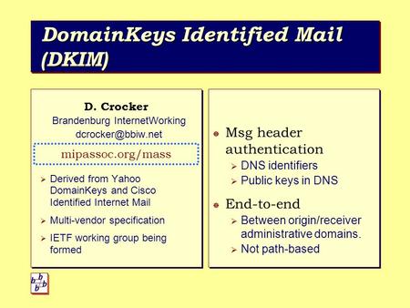 DomainKeys Identified Mail (DKIM) D. Crocker Brandenburg InternetWorking mipassoc.org/mass  Derived from Yahoo DomainKeys and Cisco.
