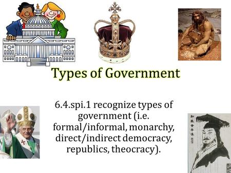 6.4.spi.1 recognize types of government (i.e. formal/informal, monarchy, direct/indirect democracy, republics, theocracy).