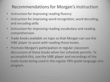 Recommendations for Morgan’s Instruction Instruction for improving reading fluency Instruction for improving word recognition, word decoding, and encoding.