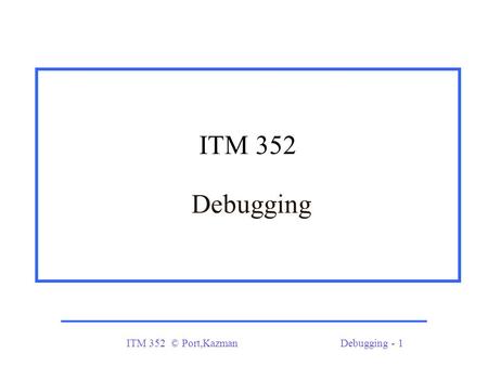 ITM 352 © Port,KazmanDebugging - 1 ITM 352 Debugging.