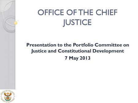 OFFICE OF THE CHIEF JUSTICE Presentation to the Portfolio Committee on Justice and Constitutional Development 7 May 2013.