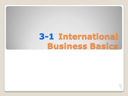 3-1International Business Basics SLI DE 1. TRADING AMONG NATIONS Most business activities occur within a country’s own borders. Domestic business is the.