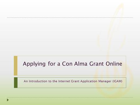 Applying for a Con Alma Grant Online An Introduction to the Internet Grant Application Manager (IGAM)