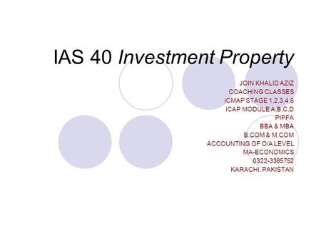 IAS 40 Investment Property JOIN KHALID AZIZ COACHING CLASSES ICMAP STAGE 1,2,3,4,5 ICAP MODULE A,B,C,D PIPFA BBA & MBA B.COM & M.COM ACCOUNTING OF O/A.