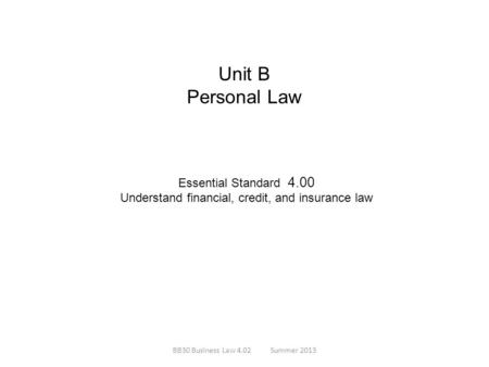 Unit B Personal Law Essential Standard 4.00 Understand financial, credit, and insurance law BB30 Business Law 4.02Summer 2013.
