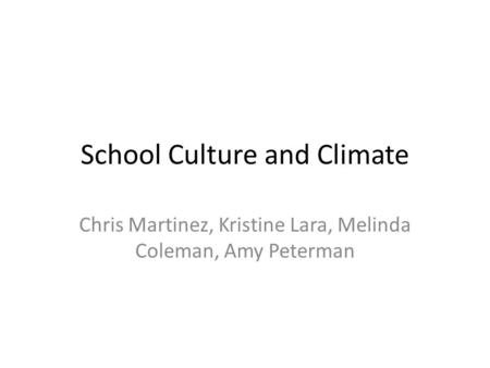 School Culture and Climate Chris Martinez, Kristine Lara, Melinda Coleman, Amy Peterman.