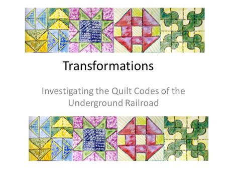 Transformations Investigating the Quilt Codes of the Underground Railroad.
