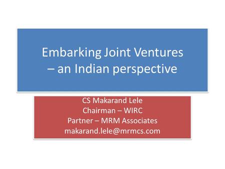 Embarking Joint Ventures – an Indian perspective CS Makarand Lele Chairman – WIRC Partner – MRM Associates CS Makarand Lele Chairman.