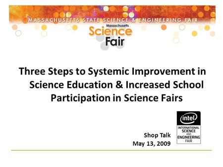 Three Steps to Systemic Improvement in Science Education & Increased School Participation in Science Fairs Shop Talk May 13, 2009.