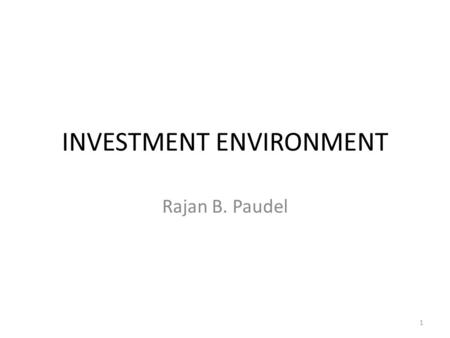 INVESTMENT ENVIRONMENT Rajan B. Paudel 1. Learning outcomes By the end of the session, you will be able to : – Understand what an investment means – Differentiate.