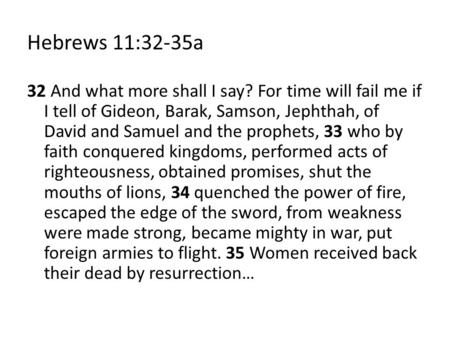 Hebrews 11:32-35a 32 And what more shall I say? For time will fail me if I tell of Gideon, Barak, Samson, Jephthah, of David and Samuel and the prophets,