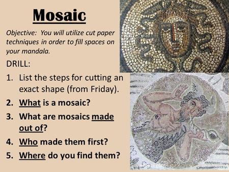Mosaic Objective: You will utilize cut paper techniques in order to fill spaces on your mandala. DRILL: 1.List the steps for cutting an exact shape (from.