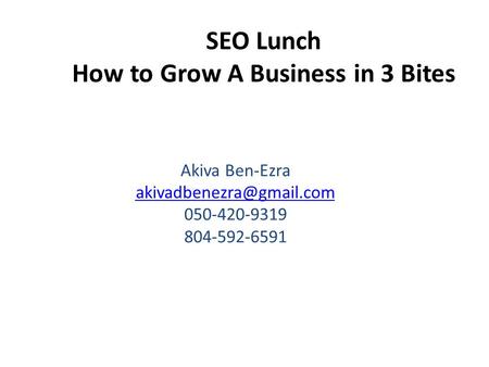SEO Lunch How to Grow A Business in 3 Bites Akiva Ben-Ezra 050-420-9319 804-592-6591.