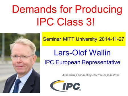Demands for Producing IPC Class 3! Lars-Olof Wallin IPC European Representative Seminar MITT University 2014-11-27.