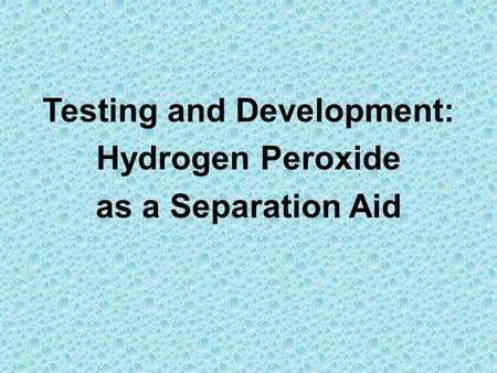 Testing and Development: Hydrogen Peroxide as a Separation Aid.