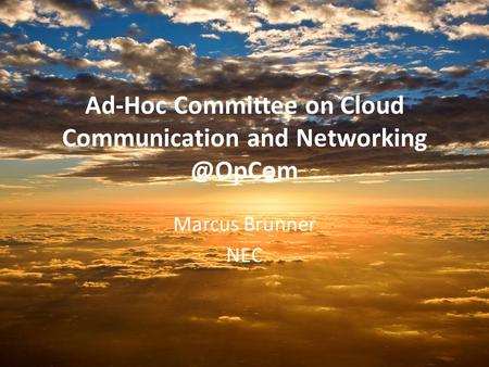 Ad-Hoc Committee on Cloud Communication and Marcus Brunner NEC.