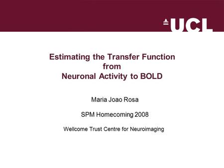 Estimating the Transfer Function from Neuronal Activity to BOLD Maria Joao Rosa SPM Homecoming 2008 Wellcome Trust Centre for Neuroimaging.