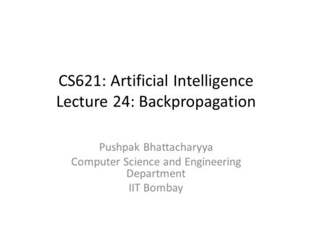CS621: Artificial Intelligence Lecture 24: Backpropagation Pushpak Bhattacharyya Computer Science and Engineering Department IIT Bombay.